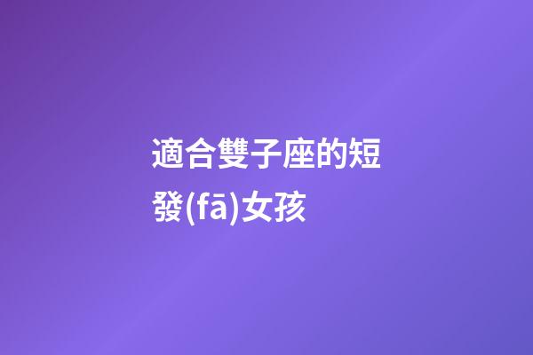 適合雙子座的短發(fā)女孩-第1張-星座運(yùn)勢-玄機(jī)派