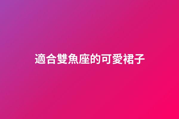 適合雙魚座的可愛裙子-第1張-星座運勢-玄機派
