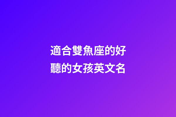 適合雙魚座的好聽的女孩英文名-第1張-星座運(yùn)勢-玄機(jī)派