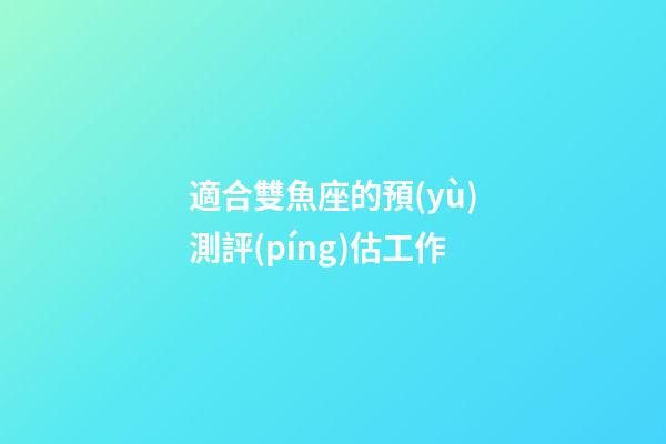 適合雙魚座的預(yù)測評(píng)估工作-第1張-星座運(yùn)勢-玄機(jī)派