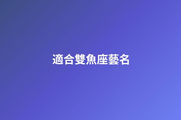 適合雙魚座藝名-第1張-星座運勢-玄機派