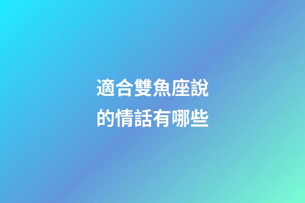 適合雙魚座說的情話有哪些-第1張-星座運勢-玄機派