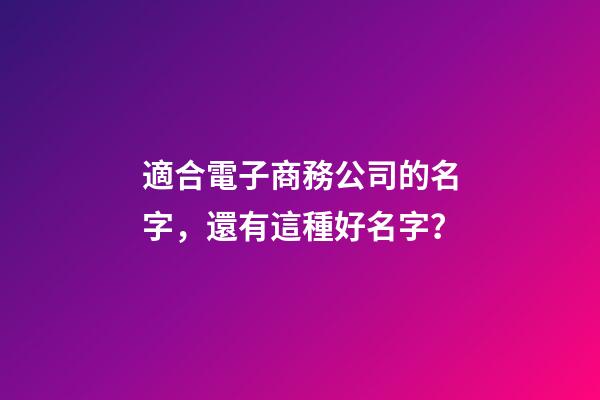 適合電子商務公司的名字，還有這種好名字？-第1張-公司起名-玄機派