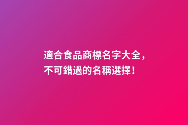 適合食品商標名字大全，不可錯過的名稱選擇！