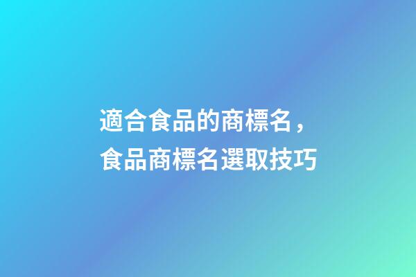 適合食品的商標名，食品商標名選取技巧-第1張-商標起名-玄機派