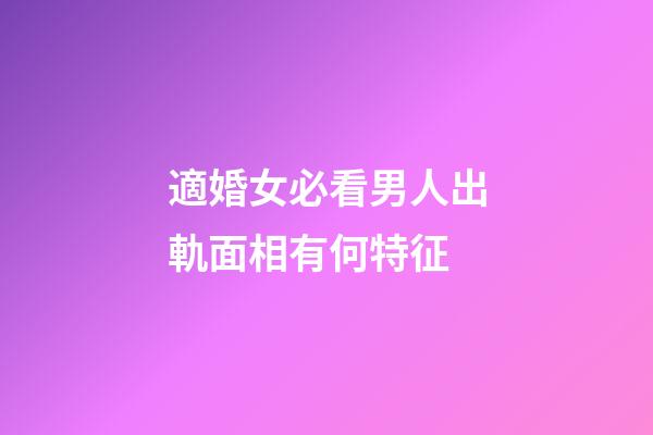 適婚女必看男人出軌面相有何特征