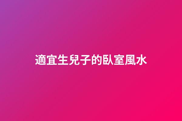 適宜生兒子的臥室風水