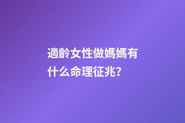 適齡女性做媽媽有什么命理征兆？
