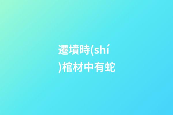 遷墳時(shí)棺材中有蛇