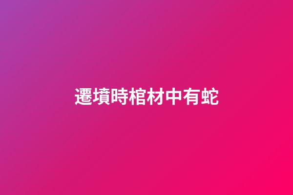 遷墳時棺材中有蛇