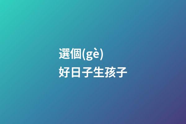 選個(gè)好日子生孩子