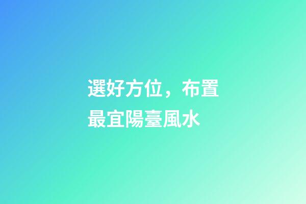 選好方位，布置最宜陽臺風水