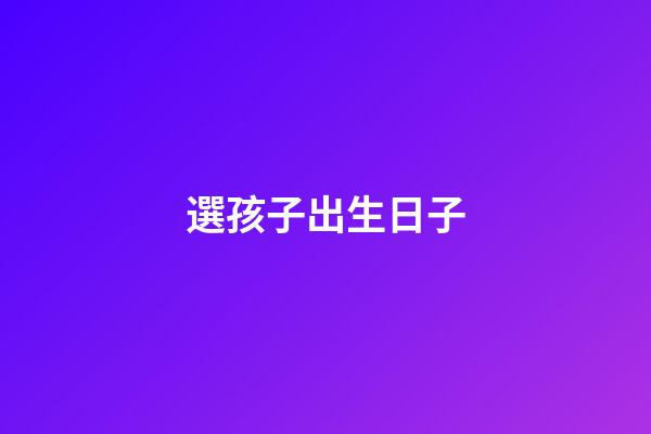 選孩子出生日子
