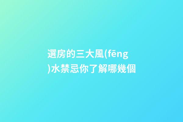 選房的三大風(fēng)水禁忌你了解哪幾個