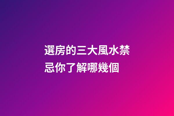選房的三大風水禁忌你了解哪幾個