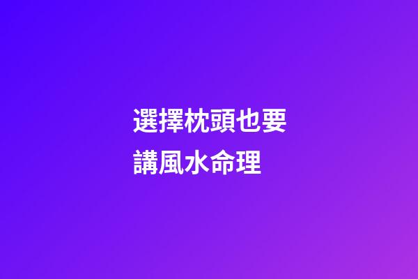 選擇枕頭也要講風水命理