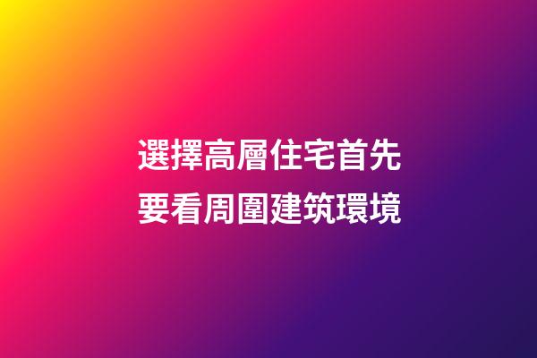 選擇高層住宅首先要看周圍建筑環境