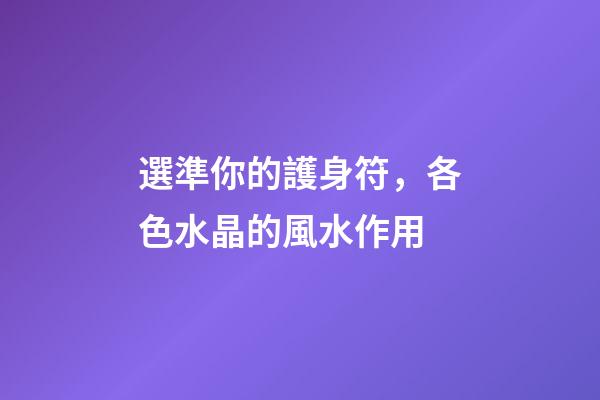選準你的護身符，各色水晶的風水作用