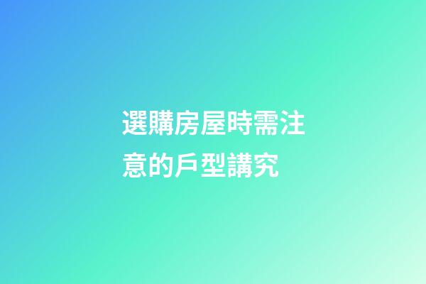 選購房屋時需注意的戶型講究