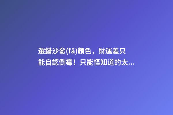 選錯沙發(fā)顏色，財運差只能自認倒霉！只能怪知道的太晚