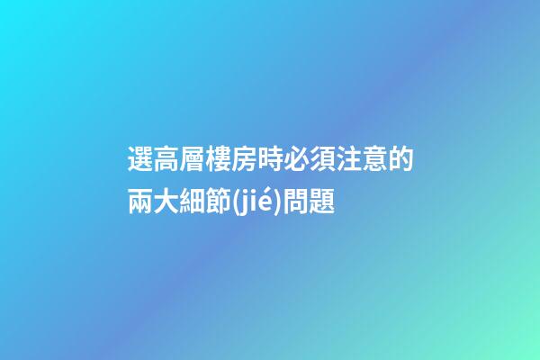 選高層樓房時必須注意的兩大細節(jié)問題