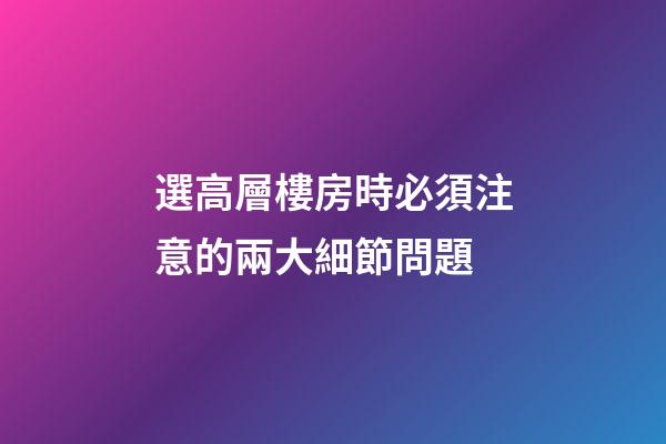 選高層樓房時必須注意的兩大細節問題