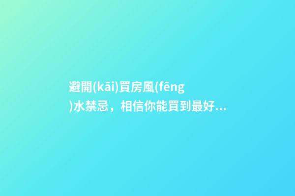 避開(kāi)買房風(fēng)水禁忌，相信你能買到最好的房子