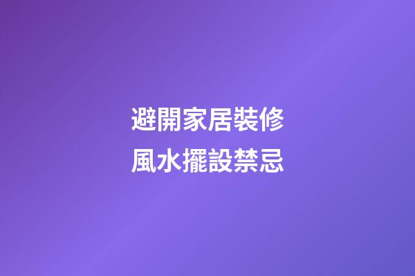避開家居裝修風水擺設禁忌