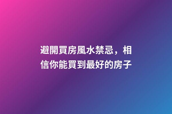 避開買房風水禁忌，相信你能買到最好的房子