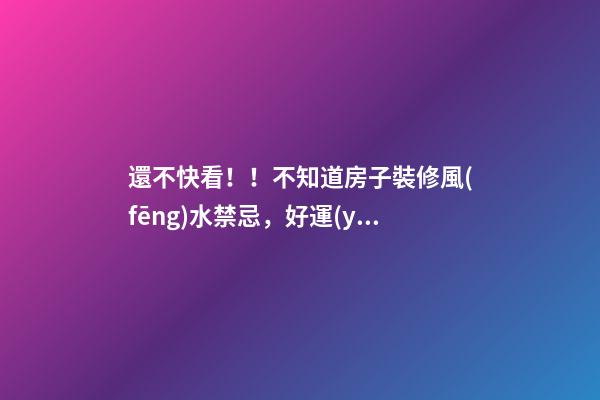還不快看！！不知道房子裝修風(fēng)水禁忌，好運(yùn)氣都要繞著你走