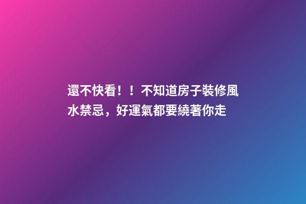 還不快看！！不知道房子裝修風水禁忌，好運氣都要繞著你走