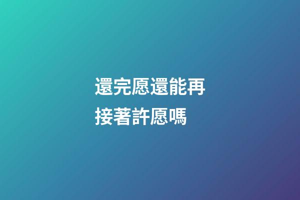 還完愿還能再接著許愿嗎