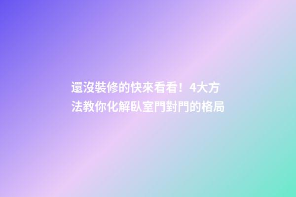 還沒裝修的快來看看！4大方法教你化解臥室門對門的格局