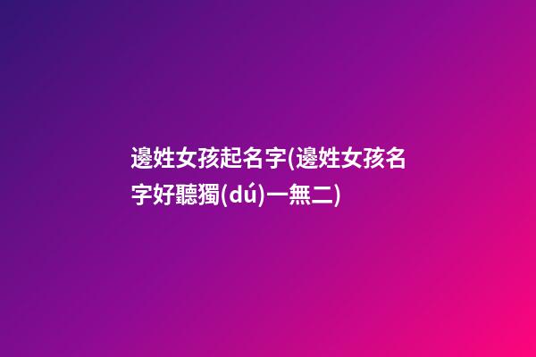 邊姓女孩起名字(邊姓女孩名字好聽獨(dú)一無二)