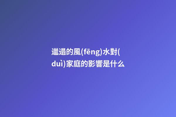 邋遢的風(fēng)水對(duì)家庭的影響是什么