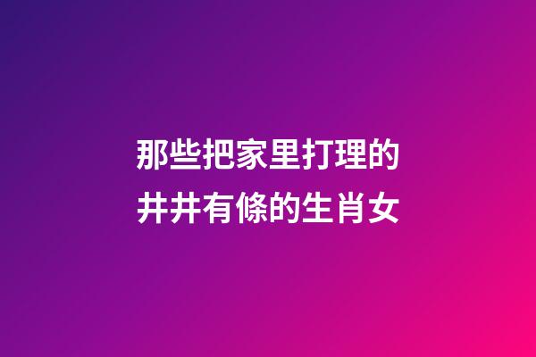 那些把家里打理的井井有條的生肖女