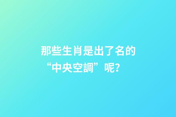 那些生肖是出了名的“中央空調”呢？