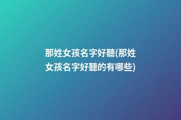 那姓女孩名字好聽(那姓女孩名字好聽的有哪些)