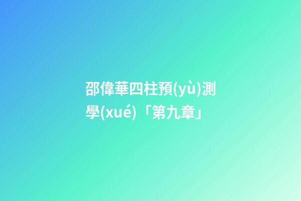 邵偉華四柱預(yù)測學(xué)「第九章」