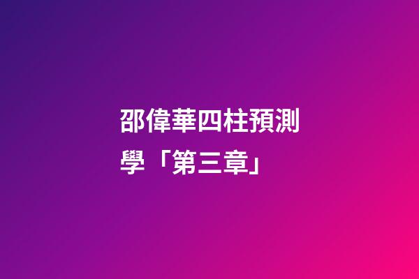 邵偉華四柱預測學「第三章」
