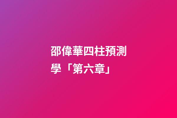 邵偉華四柱預測學「第六章」