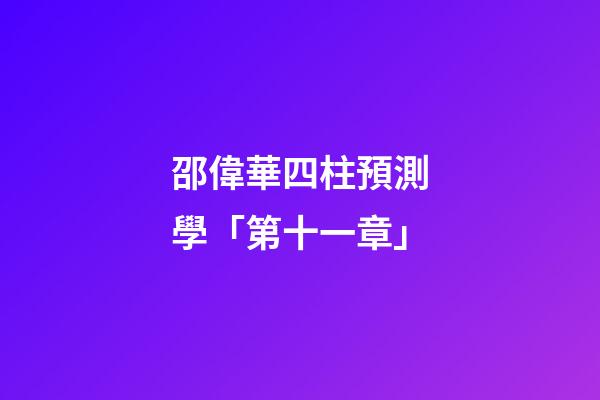 邵偉華四柱預測學「第十一章」