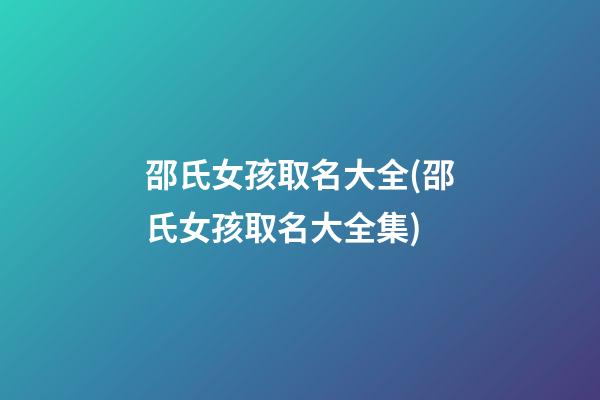 邵氏女孩取名大全(邵氏女孩取名大全集)