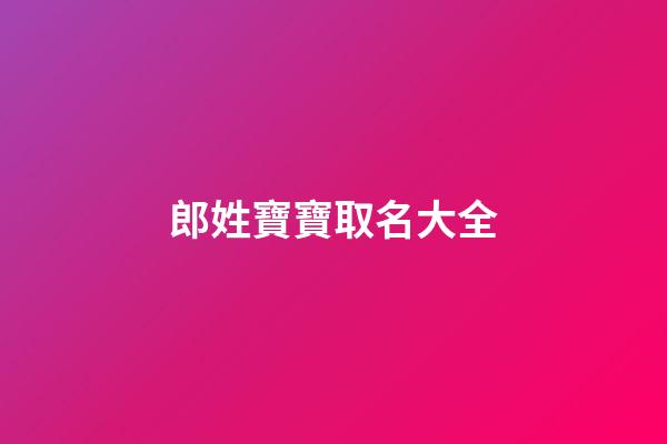 郎姓寶寶取名大全(郎姓好聽(tīng)的名字)-第1張-寶寶起名-玄機(jī)派