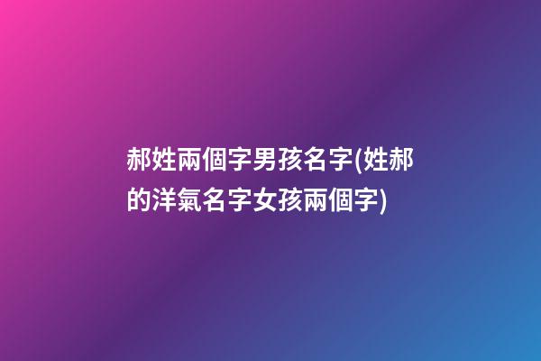 郝姓兩個字男孩名字(姓郝的洋氣名字女孩兩個字)