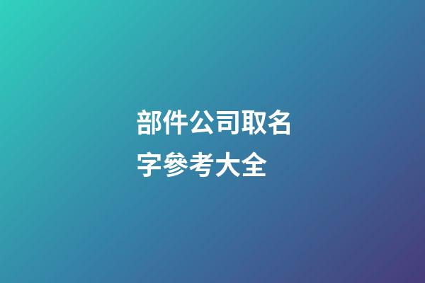 部件公司取名字參考大全-第1張-公司起名-玄機派