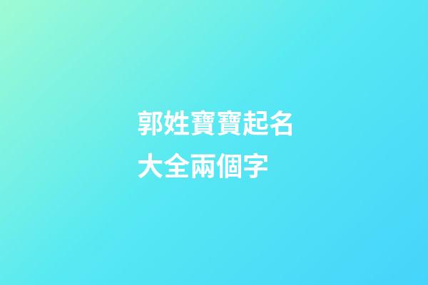 郭姓寶寶起名大全兩個字(郭姓取名兩個字)-第1張-寶寶起名-玄機派