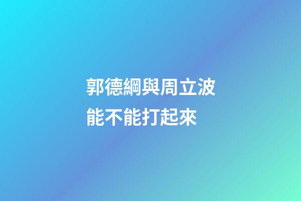 郭德綱與周立波能不能打起來