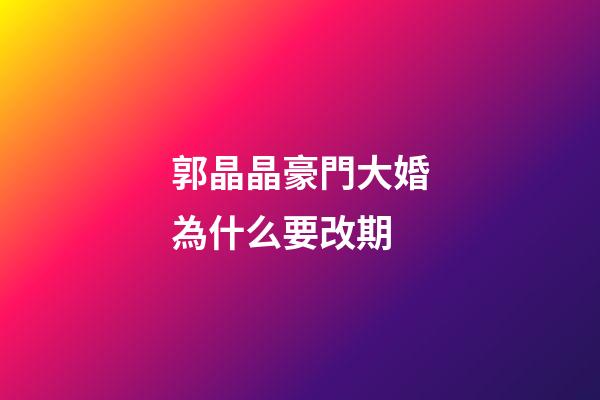 郭晶晶豪門大婚為什么要改期