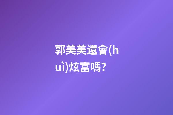 郭美美還會(huì)炫富嗎？